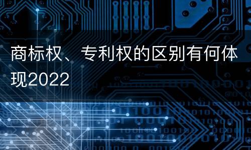 商标权、专利权的区别有何体现2022