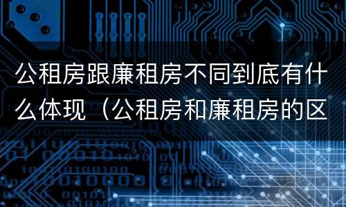 公租房跟廉租房不同到底有什么体现（公租房和廉租房的区别是什么请继续我在听）