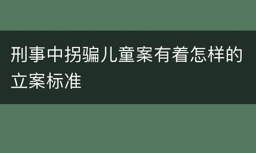 刑事中拐骗儿童案有着怎样的立案标准