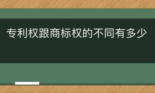 专利权跟商标权的不同有多少