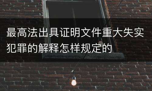 最高法出具证明文件重大失实犯罪的解释怎样规定的