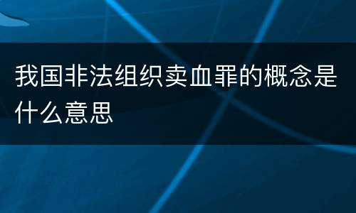 我国非法组织卖血罪的概念是什么意思