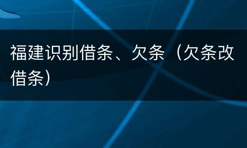 福建识别借条、欠条（欠条改借条）