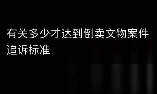 有关多少才达到倒卖文物案件追诉标准