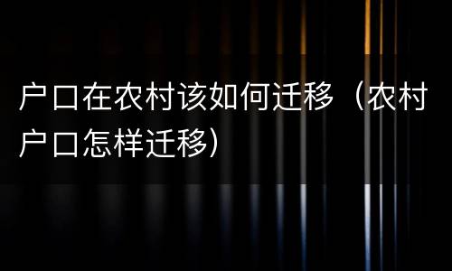 户口在农村该如何迁移（农村户口怎样迁移）