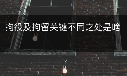 拘役及拘留关键不同之处是啥