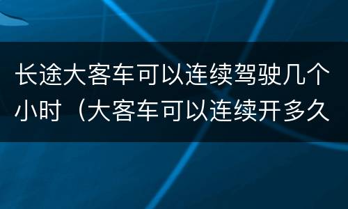 长途大客车可以连续驾驶几个小时（大客车可以连续开多久）