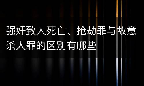 强奸致人死亡、抢劫罪与故意杀人罪的区别有哪些