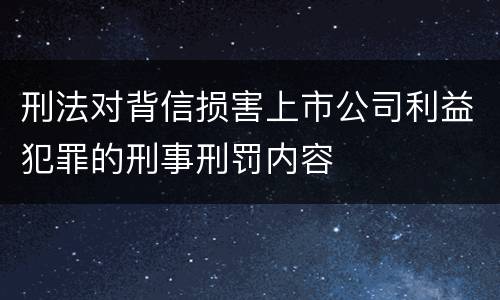 刑法对背信损害上市公司利益犯罪的刑事刑罚内容