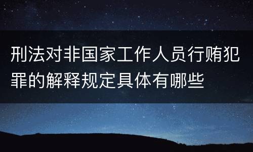 刑法对非国家工作人员行贿犯罪的解释规定具体有哪些