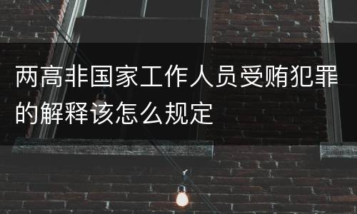 两高非国家工作人员受贿犯罪的解释该怎么规定