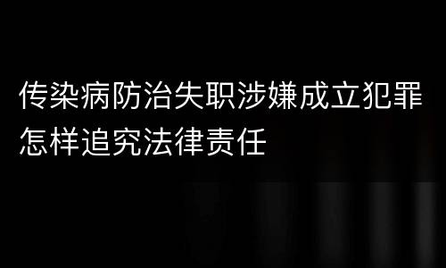 传染病防治失职涉嫌成立犯罪怎样追究法律责任