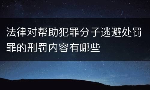 法律对帮助犯罪分子逃避处罚罪的刑罚内容有哪些