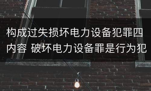 构成过失损坏电力设备犯罪四内容 破坏电力设备罪是行为犯