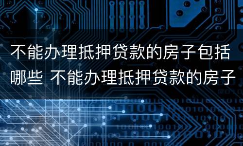 不能办理抵押贷款的房子包括哪些 不能办理抵押贷款的房子包括哪些产权