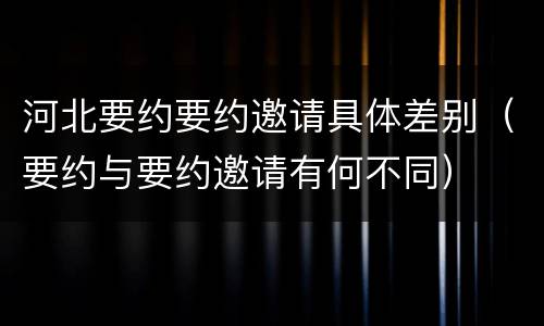 河北要约要约邀请具体差别（要约与要约邀请有何不同）