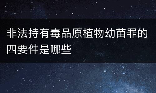 非法持有毒品原植物幼苗罪的四要件是哪些