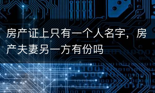 房产证上只有一个人名字，房产夫妻另一方有份吗