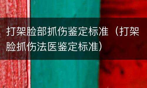 打架脸部抓伤鉴定标准（打架脸抓伤法医鉴定标准）