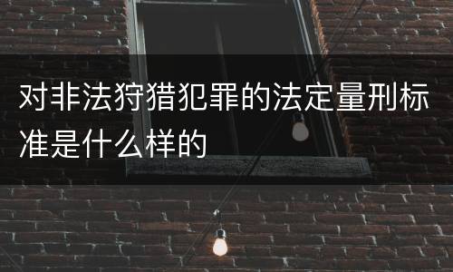 对非法狩猎犯罪的法定量刑标准是什么样的