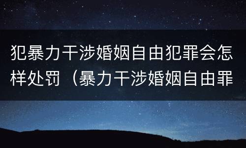 犯暴力干涉婚姻自由犯罪会怎样处罚（暴力干涉婚姻自由罪的构成要件）