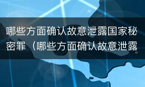 哪些方面确认故意泄露国家秘密罪（哪些方面确认故意泄露国家秘密罪）