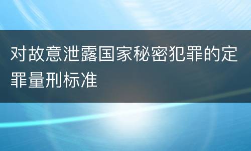 对故意泄露国家秘密犯罪的定罪量刑标准