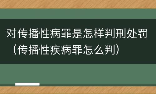 对传播性病罪是怎样判刑处罚（传播性疾病罪怎么判）