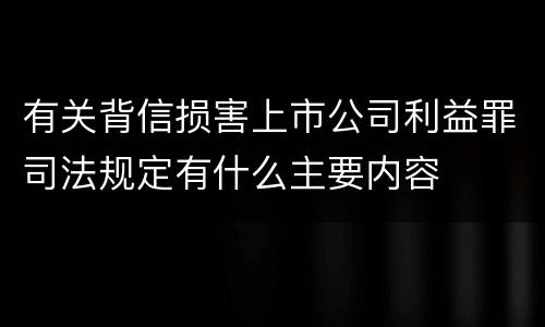 有关背信损害上市公司利益罪司法规定有什么主要内容