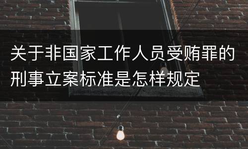 关于非国家工作人员受贿罪的刑事立案标准是怎样规定