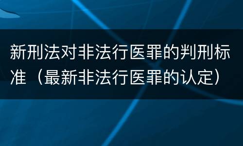 新刑法对非法行医罪的判刑标准（最新非法行医罪的认定）