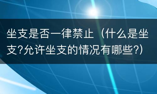 坐支是否一律禁止（什么是坐支?允许坐支的情况有哪些?）