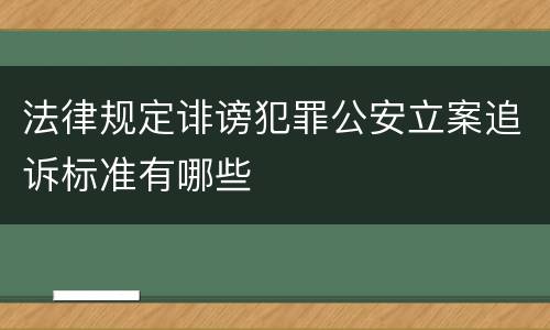 法律规定诽谤犯罪公安立案追诉标准有哪些