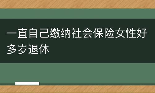 一直自己缴纳社会保险女性好多岁退休