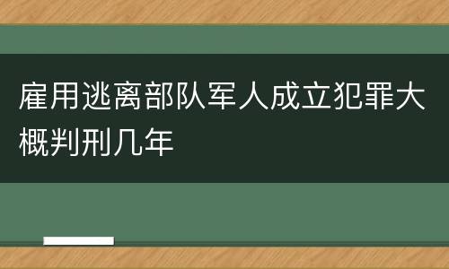 雇用逃离部队军人成立犯罪大概判刑几年