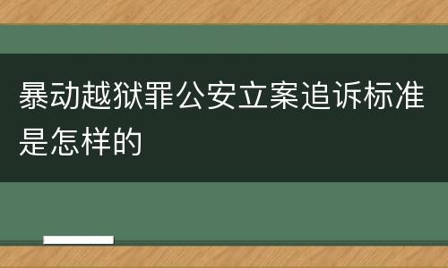 暴动越狱罪公安立案追诉标准是怎样的