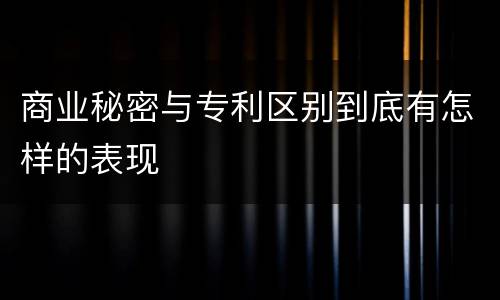 商业秘密与专利区别到底有怎样的表现