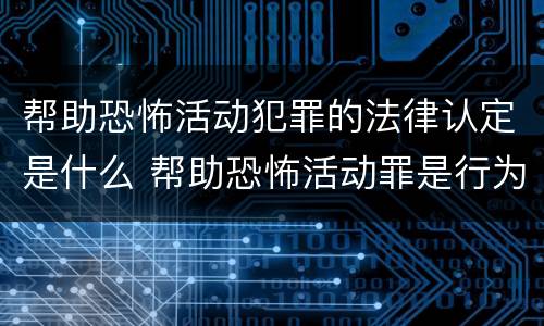 帮助恐怖活动犯罪的法律认定是什么 帮助恐怖活动罪是行为犯吗