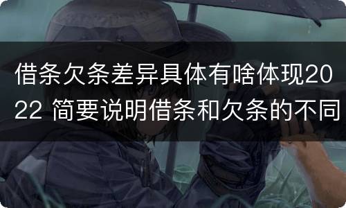 借条欠条差异具体有啥体现2022 简要说明借条和欠条的不同之处