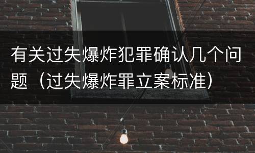 有关过失爆炸犯罪确认几个问题（过失爆炸罪立案标准）