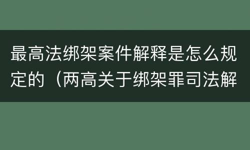 最高法绑架案件解释是怎么规定的（两高关于绑架罪司法解释）