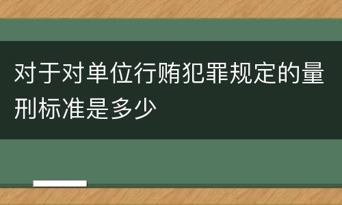 对于对单位行贿犯罪规定的量刑标准是多少