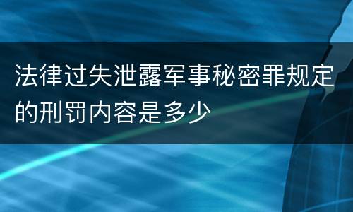 法律过失泄露军事秘密罪规定的刑罚内容是多少