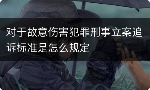 对于故意伤害犯罪刑事立案追诉标准是怎么规定