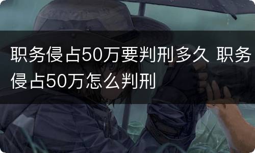 职务侵占50万要判刑多久 职务侵占50万怎么判刑