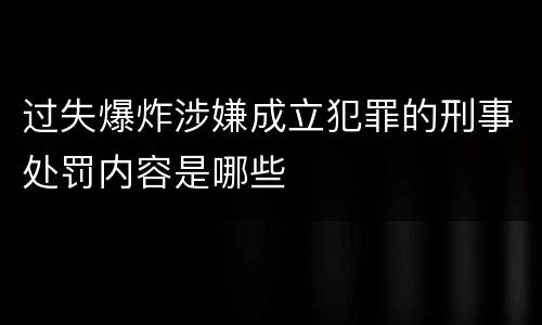 过失爆炸涉嫌成立犯罪的刑事处罚内容是哪些