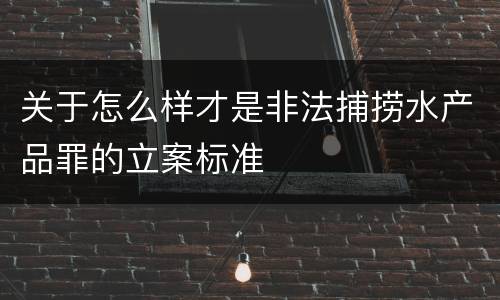 关于怎么样才是非法捕捞水产品罪的立案标准