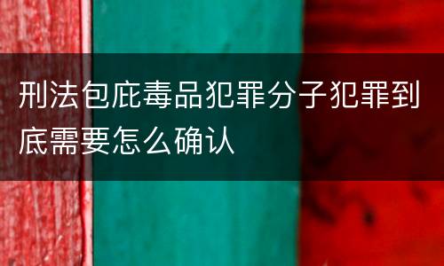 刑法包庇毒品犯罪分子犯罪到底需要怎么确认