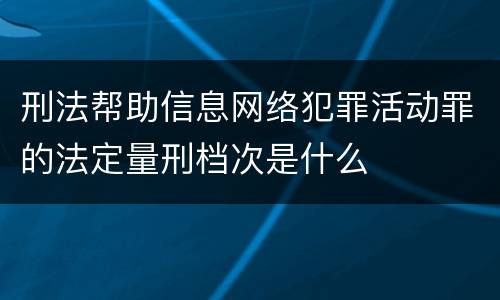 刑法帮助信息网络犯罪活动罪的法定量刑档次是什么