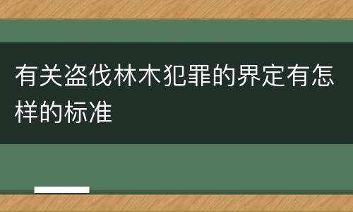 有关盗伐林木犯罪的界定有怎样的标准